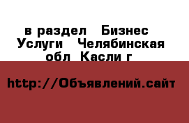  в раздел : Бизнес » Услуги . Челябинская обл.,Касли г.